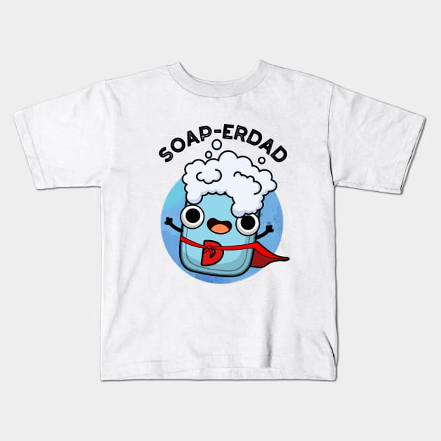 Soap-erdad Cute soap Dad Pun Kids T-Shirt by punnybone